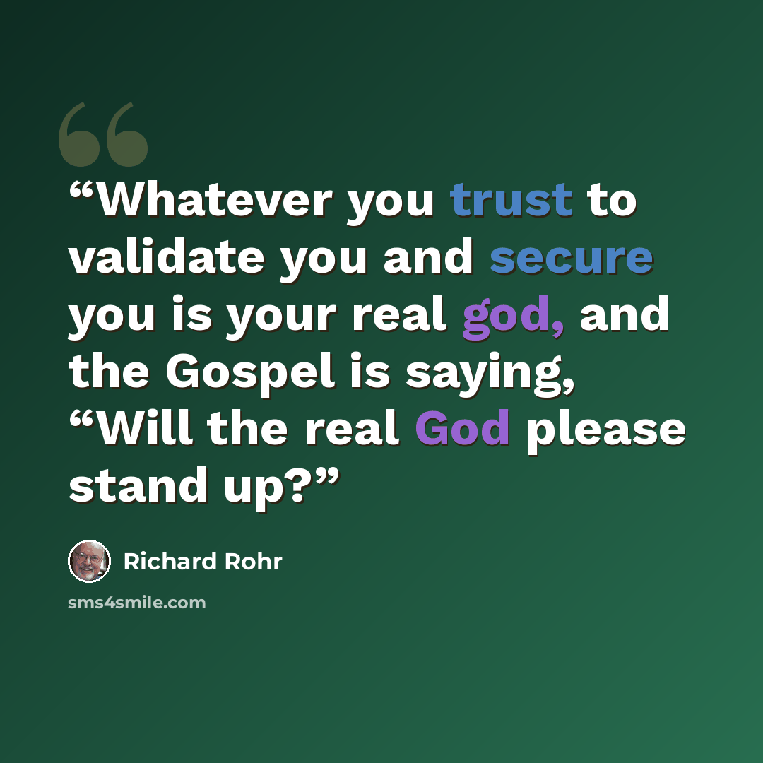 “Whatever you trust to validate you and secure you is your real god, and the Gospel is saying, “Will the real God please stand up?” quote by Richard Rohr