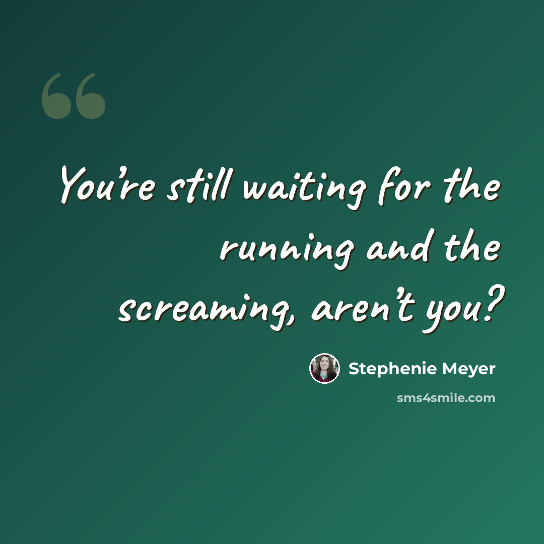 “You’re still waiting for the running and the screaming, aren’t you?” quote by Stephenie Meyer