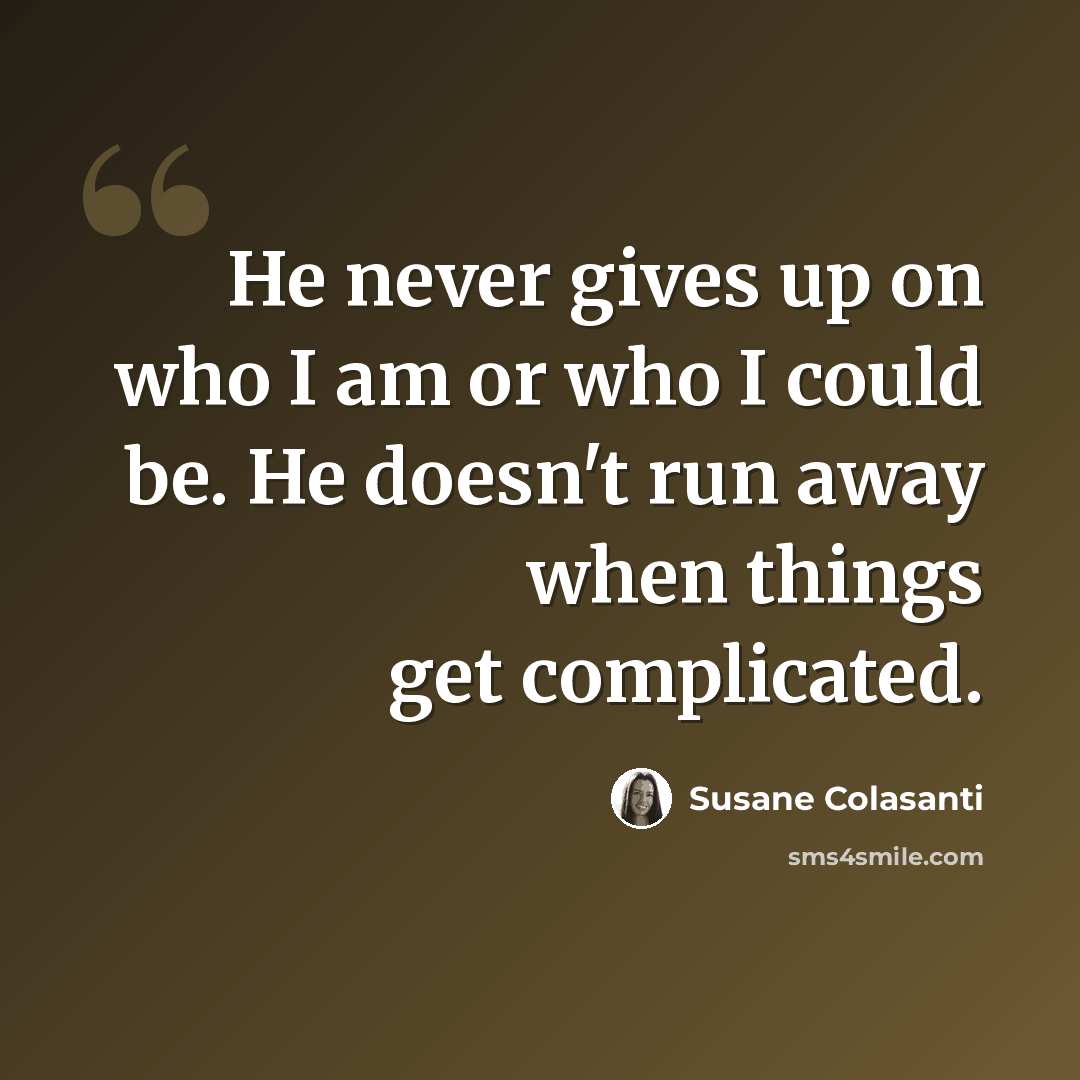 “He never gives up on who I am or who I could be. He doesn't run away when things get complicated.” quote by Susane Colasanti