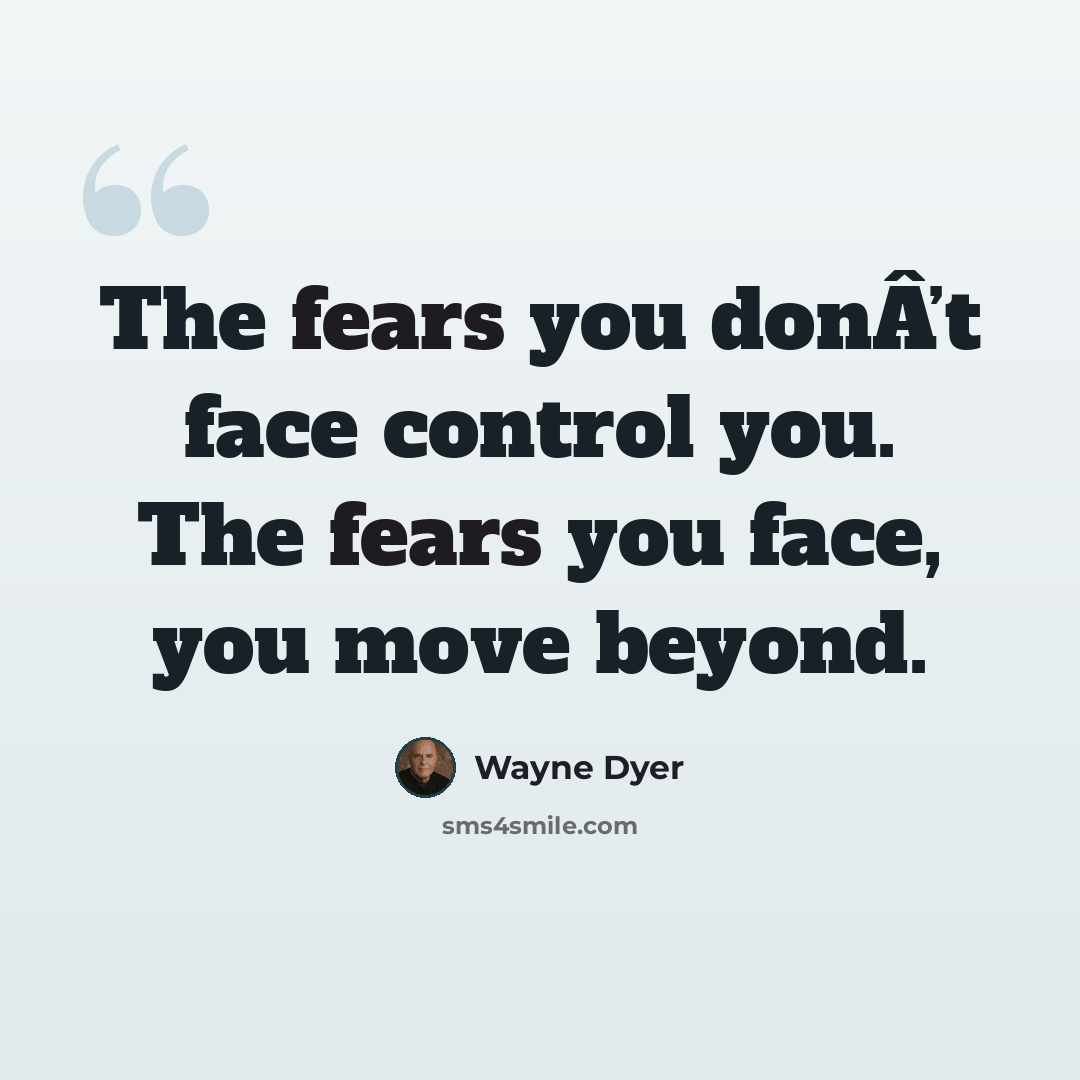“The fears you donÂ’t face control you. The fears you face, you move beyond.” quote by Wayne Dyer