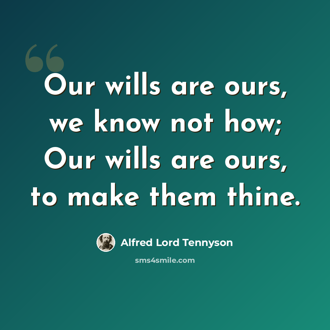 “Our wills are ours, we know not how; Our wills are ours, to make them thine.” quote by Alfred Lord Tennyson
