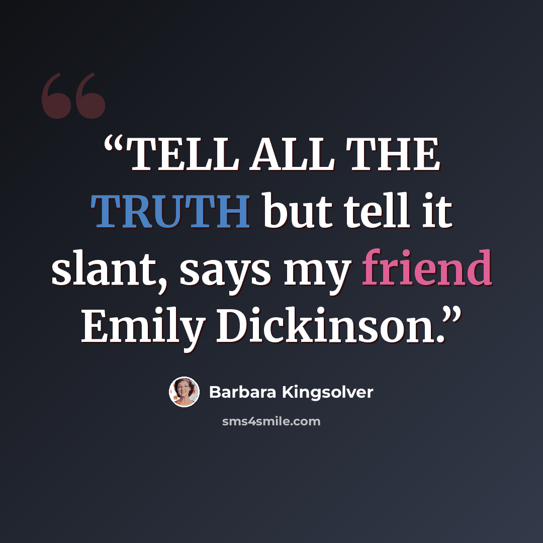 “TELL ALL THE TRUTH but tell it slant, says my friend Emily Dickinson.” quote by Barbara Kingsolver