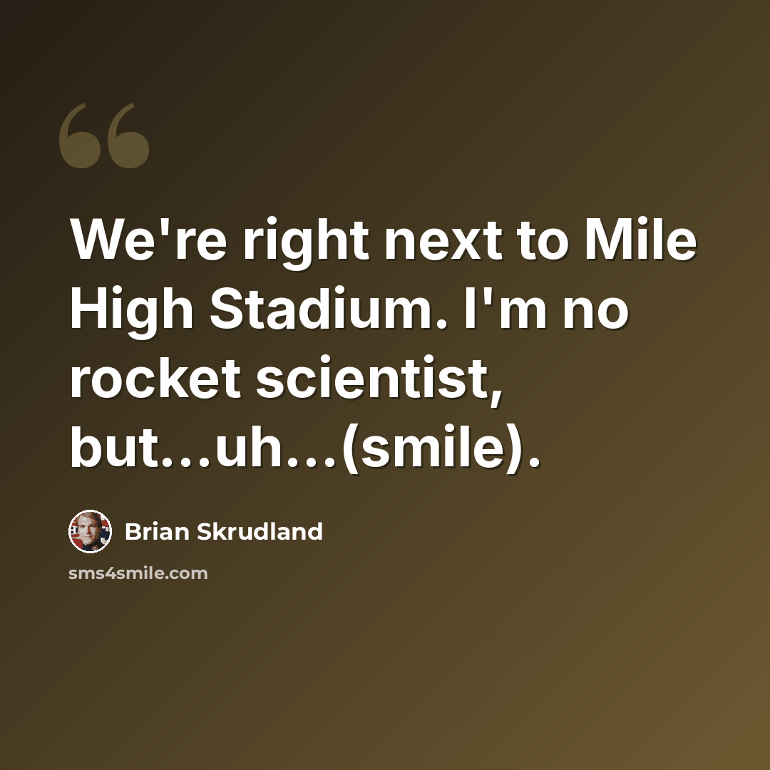 “We're right next to Mile High Stadium. I'm no rocket scientist, but...uh...(smile).” quote by Brian Skrudland