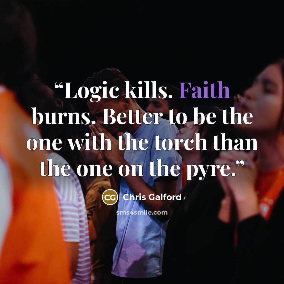 “Logic kills. Faith burns. Better to be the one with the torch than the one on the pyre.” quote by Chris Galford