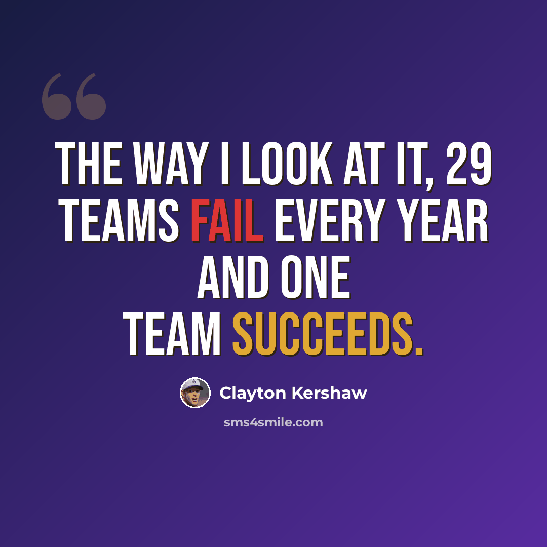 “The way I look at it, 29 teams fail every year and one team succeeds.” quote by Clayton Kershaw