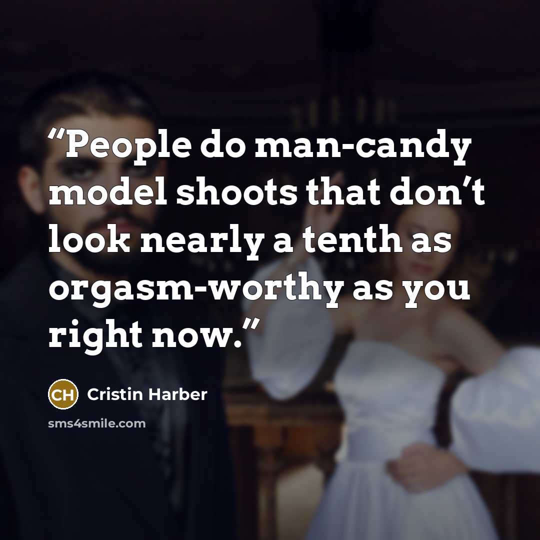 “People do man-candy model shoots that don’t look nearly a tenth as orgasm-worthy as you right now.” quote by Cristin Harber