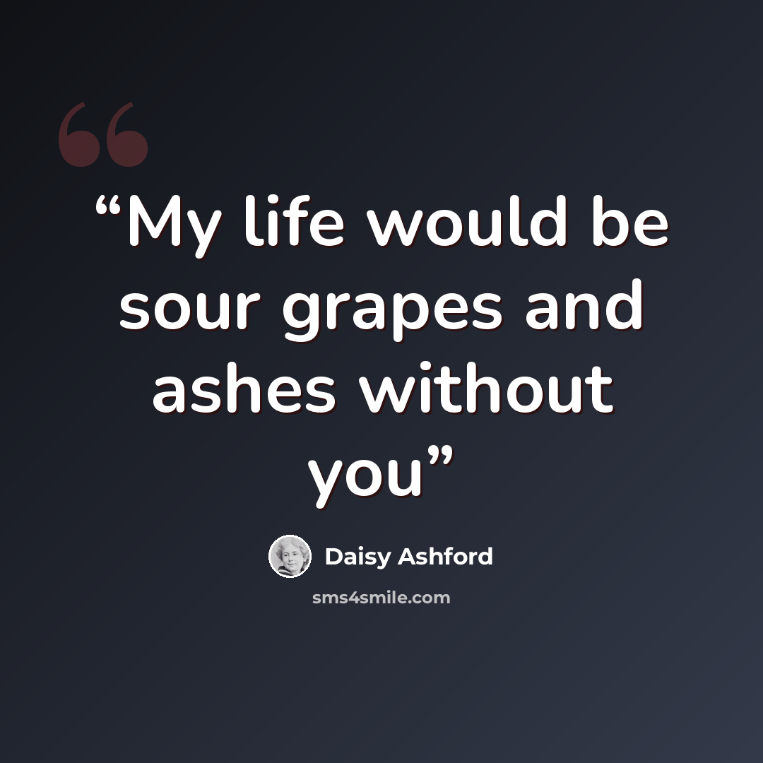 “My life would be sour grapes and ashes without you” quote by Daisy Ashford