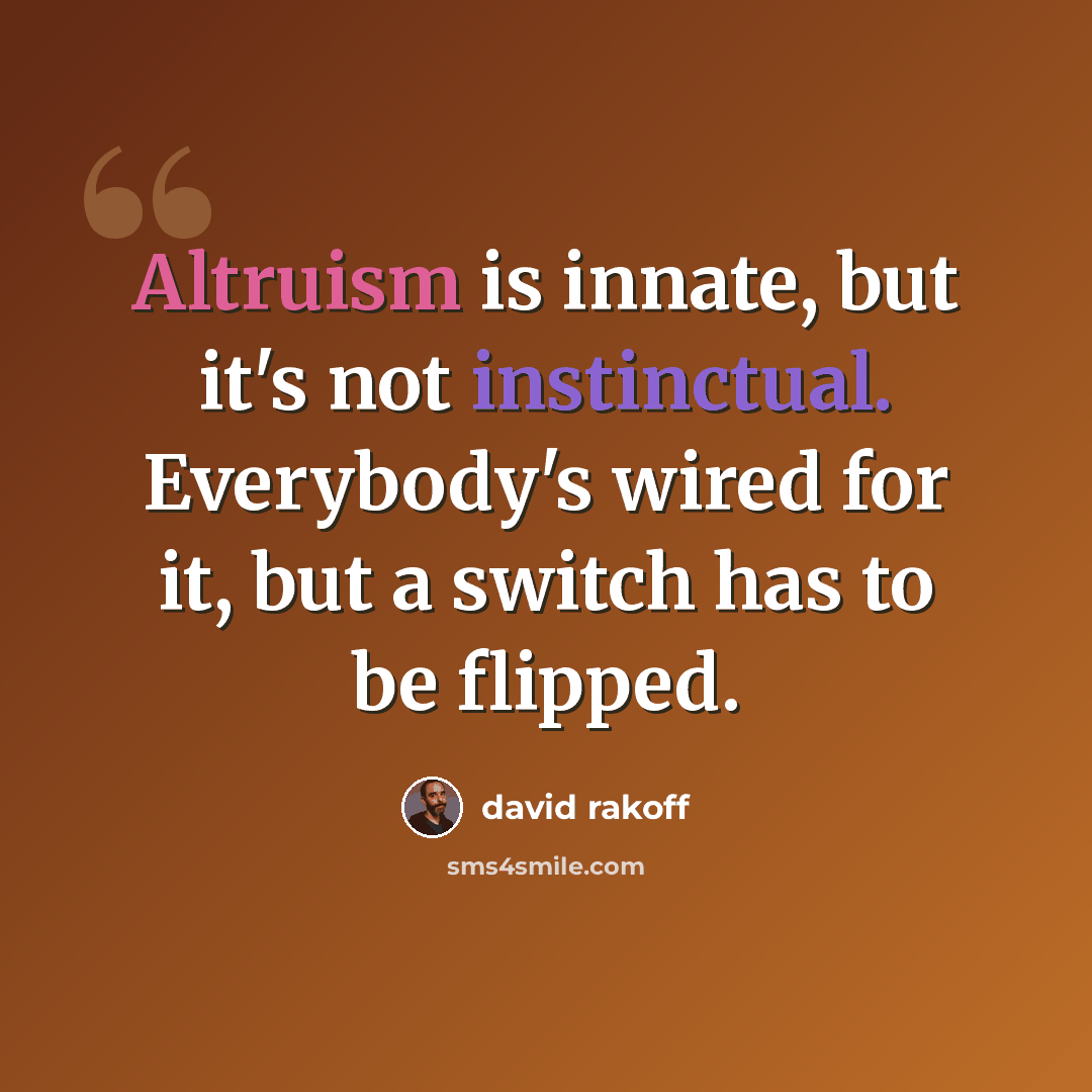 “Altruism is innate, but it's not instinctual. Everybody's wired for it, but a switch has to be flipped.” quote by David Rakoff