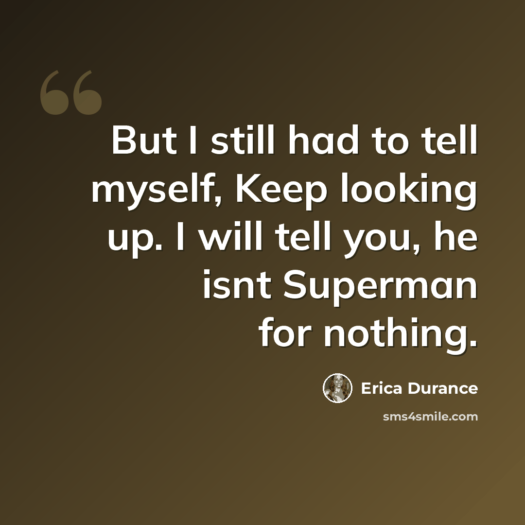 “But I still had to tell myself, Keep looking up. I will tell you, he isnt Superman for nothing.” quote by Erica Durance