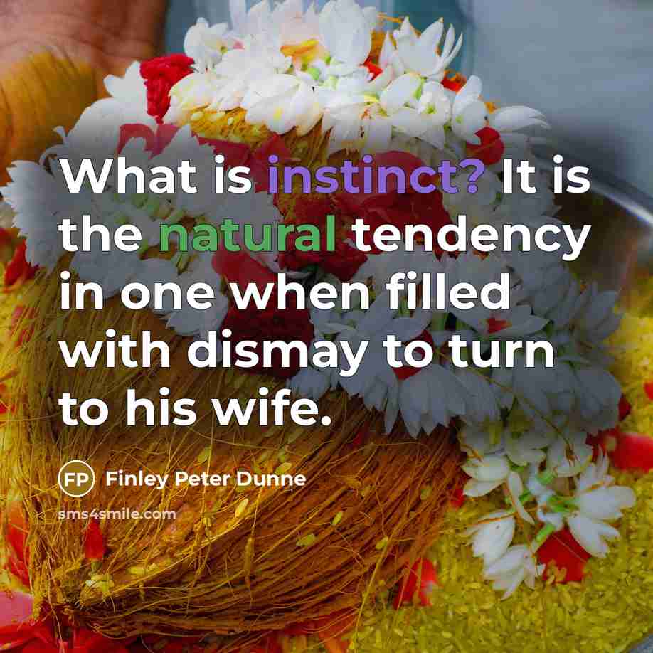 “What is instinct? It is the natural tendency in one when filled with dismay to turn to his wife.” quote by Finley Peter Dunne