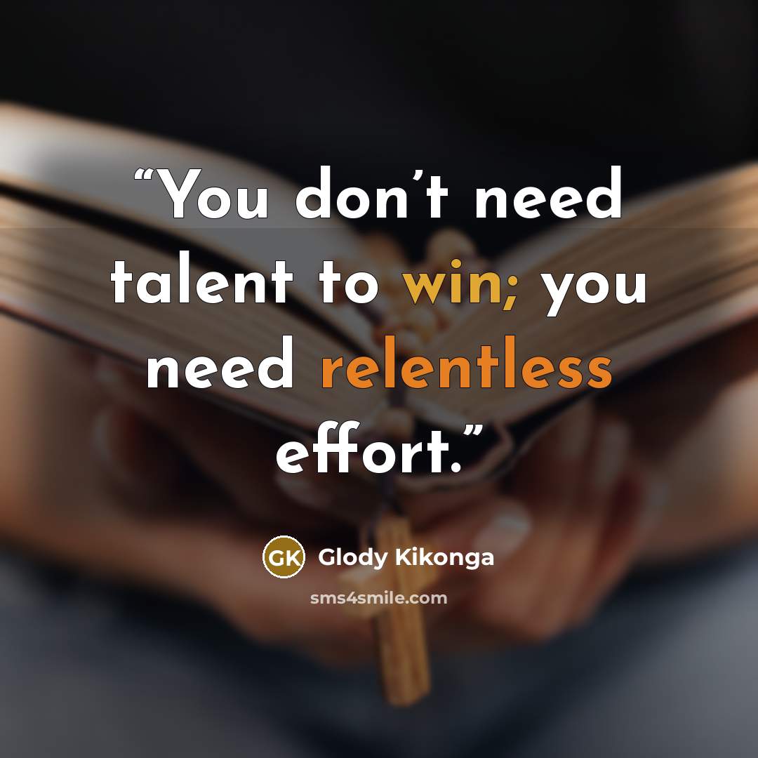 “You don’t need talent to win; you need relentless effort.” quote by Glody Kikonga