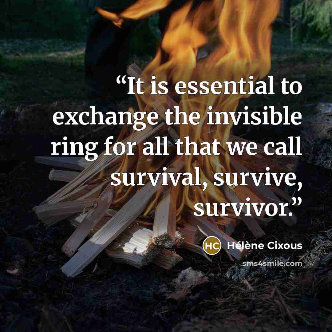 “It is essential to exchange the invisible ring for all that we call survival, survive, survivor.” quote by Hélène Cixous