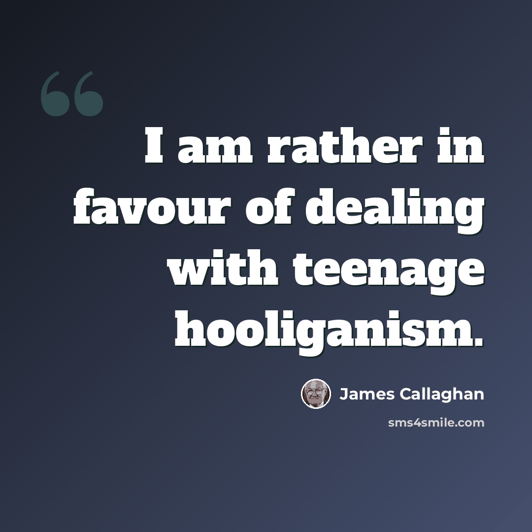 “I am rather in favour of dealing with teenage hooliganism.” quote by James Callaghan