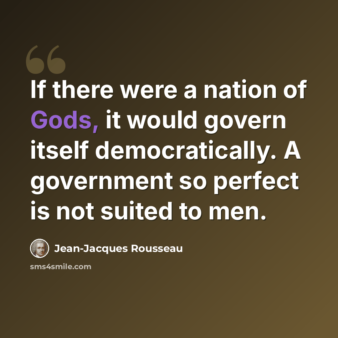 “If there were a nation of Gods, it would govern itself democratically. A government so perfect is not suited to men.” quote by Jean-Jacques Rousseau