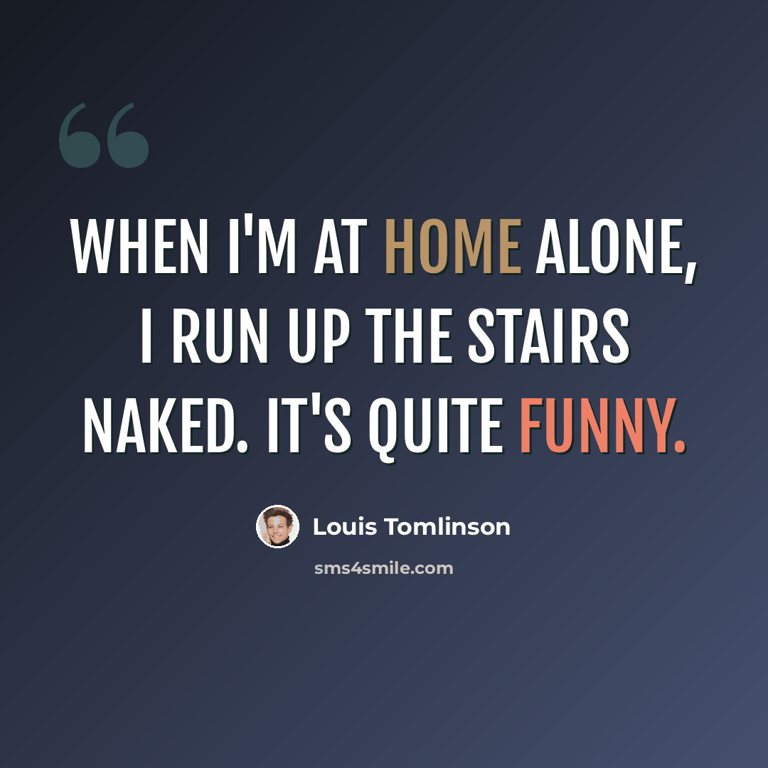 “When I'm at home alone, I run up the stairs naked. It's quite funny.” quote by Louis Tomlinson