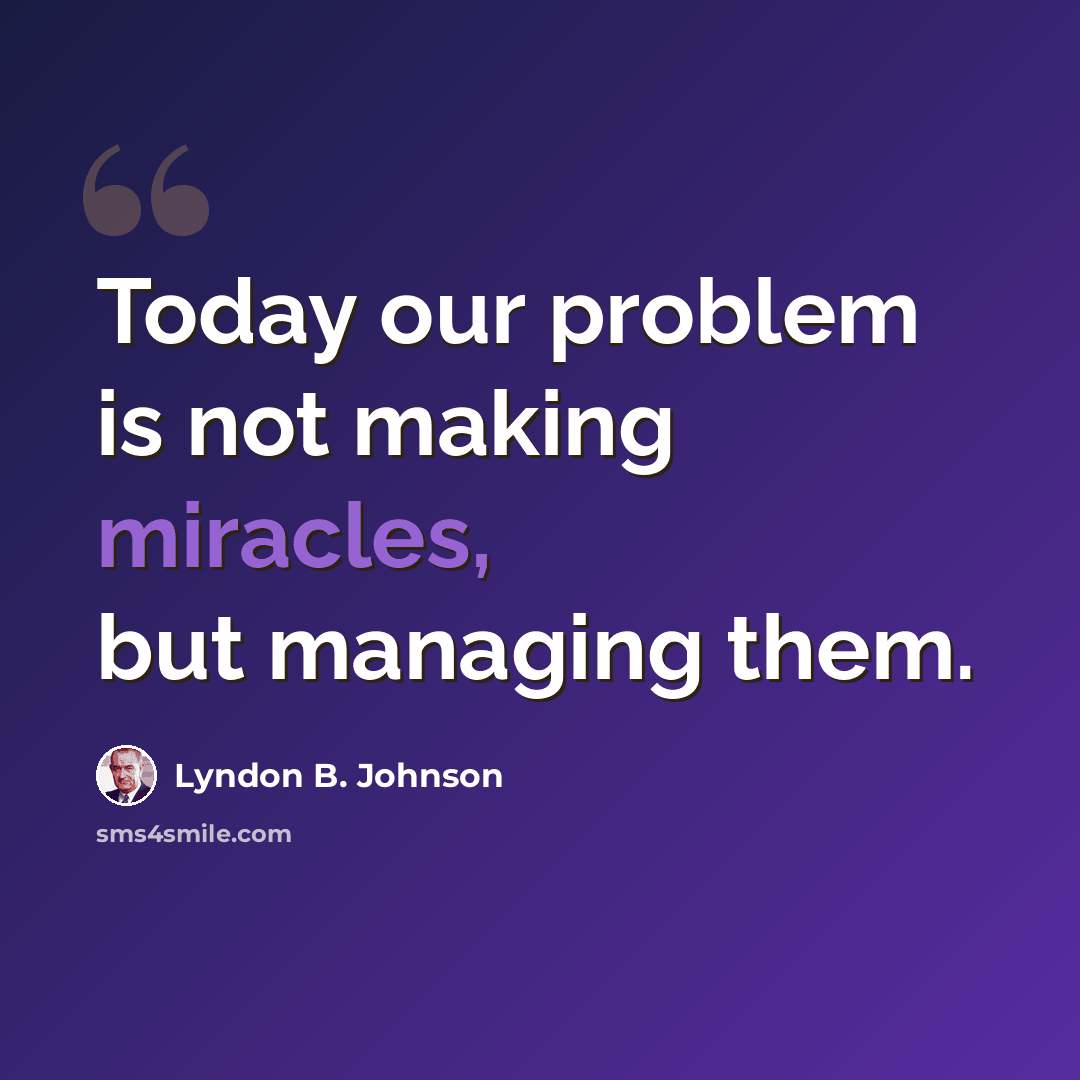 “Today our problem is not making miracles, but managing them.” quote by Lyndon B. Johnson