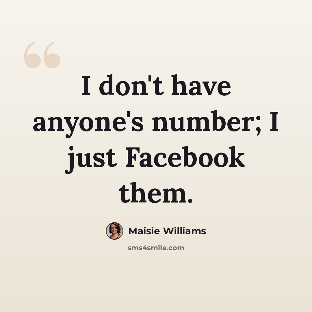 “I don't have anyone's number; I just Facebook them.” quote by Maisie Williams