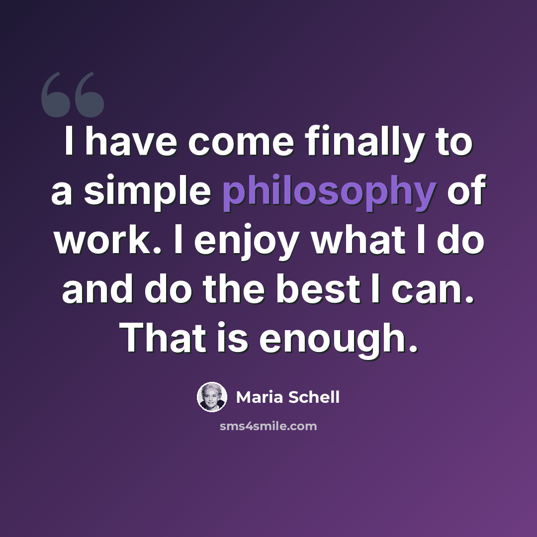 “I have come finally to a simple philosophy of work. I enjoy what I do and do the best I can. That is enough.” quote by Maria Schell