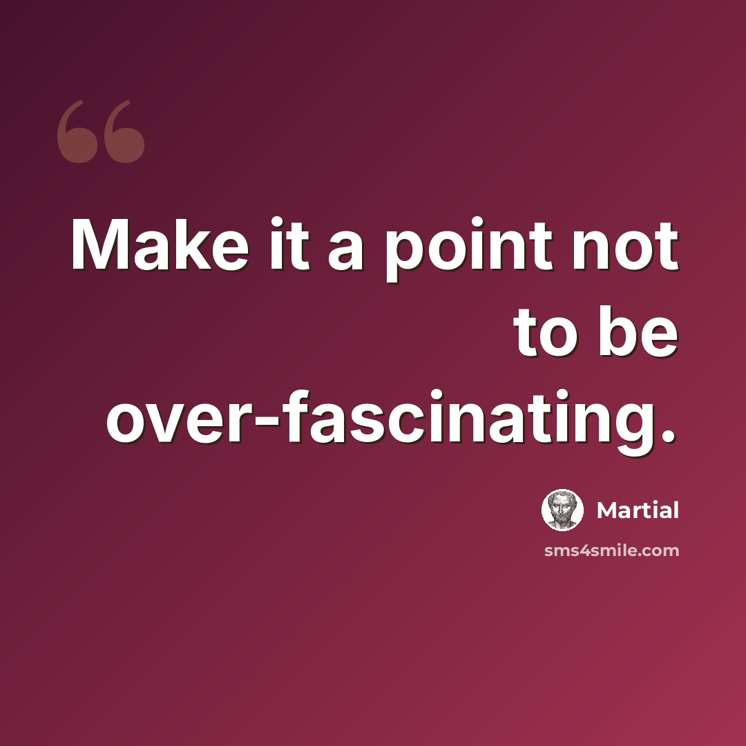 “Make it a point not to be over-fascinating.” quote by Martial