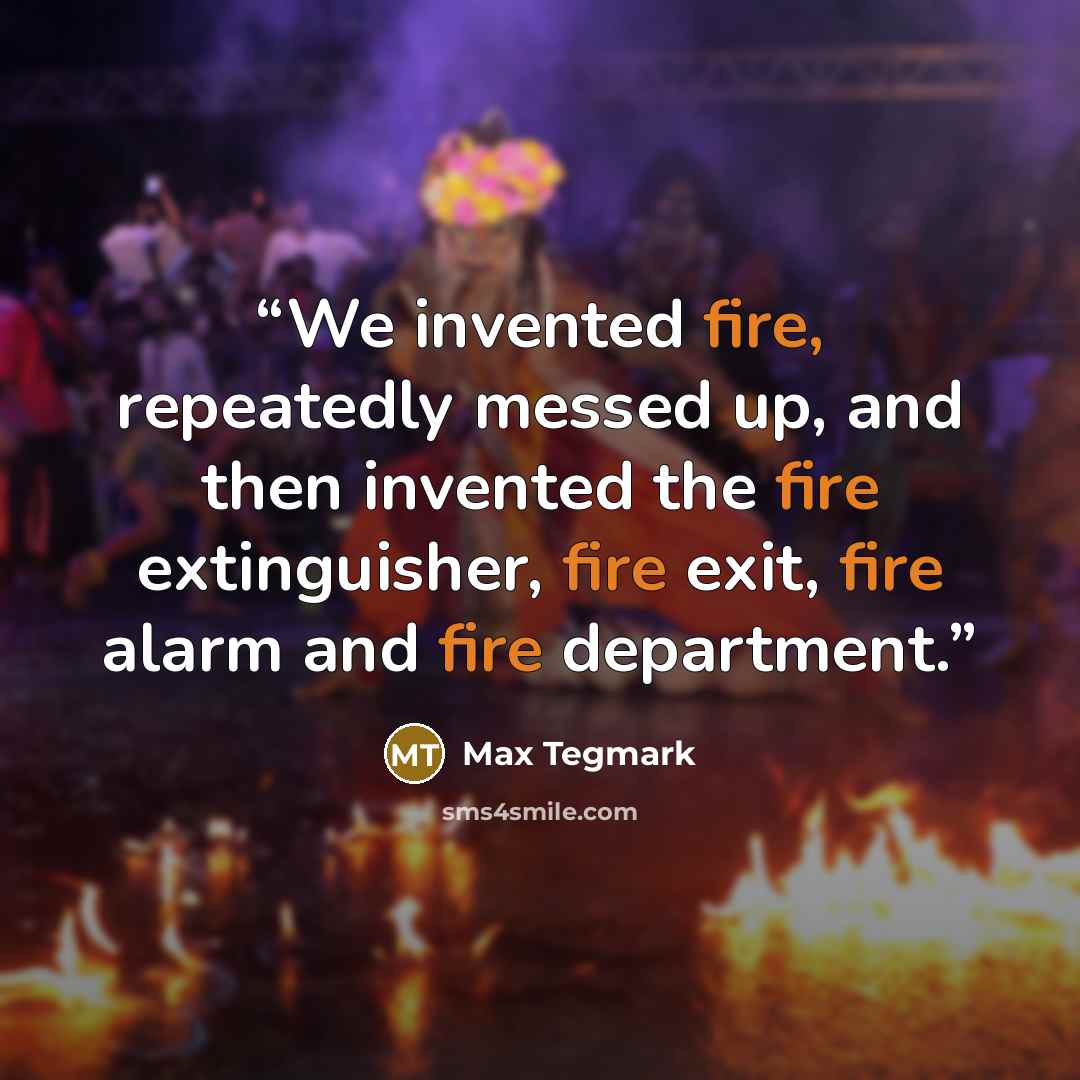 “We invented fire, repeatedly messed up, and then invented the fire extinguisher, fire exit, fire alarm and fire department.” quote by Max Tegmark