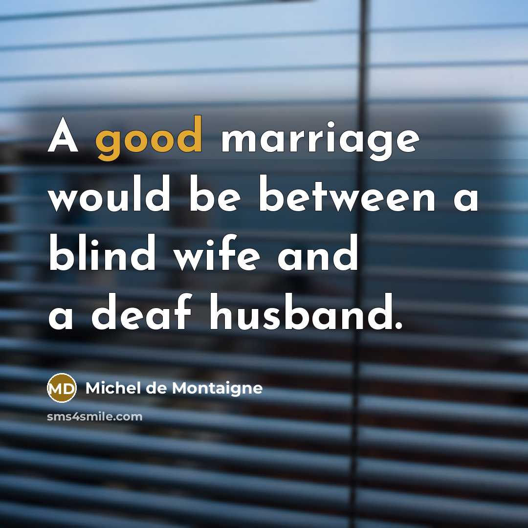 “A good marriage would be between a blind wife and a deaf husband.” quote by Michel de Montaigne