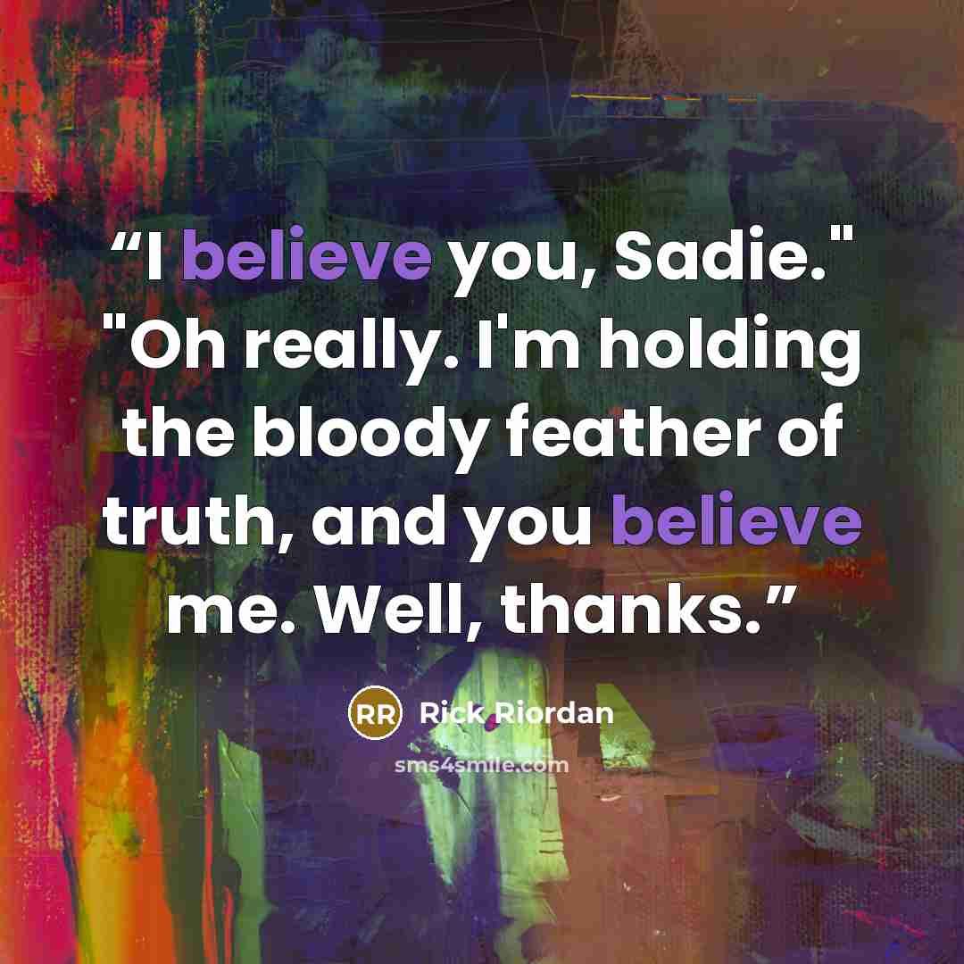 “I believe you, Sadie." "Oh really. I'm holding the bloody feather of truth, and you believe me. Well, thanks.” quote by Rick Riordan