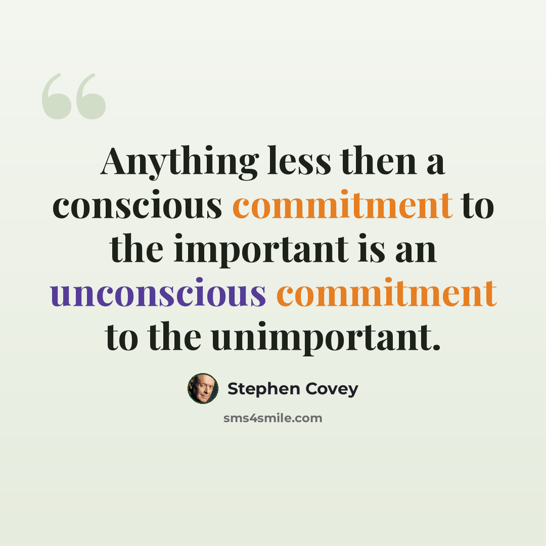 “Anything less then a conscious commitment to the important is an unconscious commitment to the unimportant.” quote by Stephen Covey