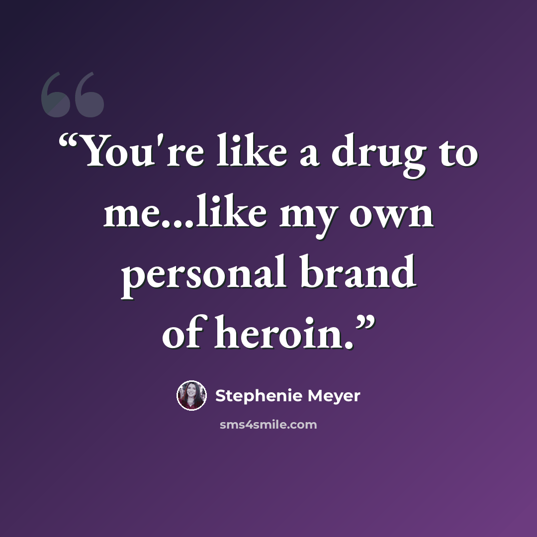“You're like a drug to me...like my own personal brand of heroin.” quote by Stephenie Meyer