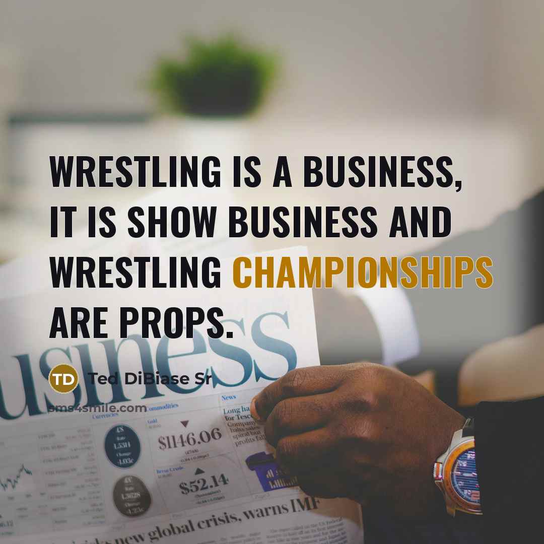 “Wrestling is a business, it is show business and wrestling championships are props.” quote by Ted DiBiase Sr