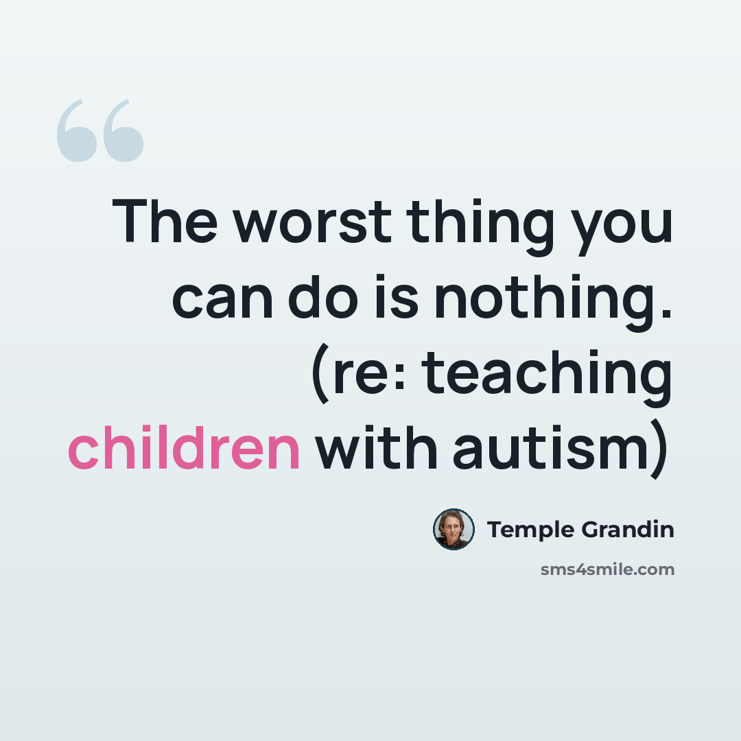 “The worst thing you can do is nothing. (re: teaching children with autism)” quote by Temple Grandin