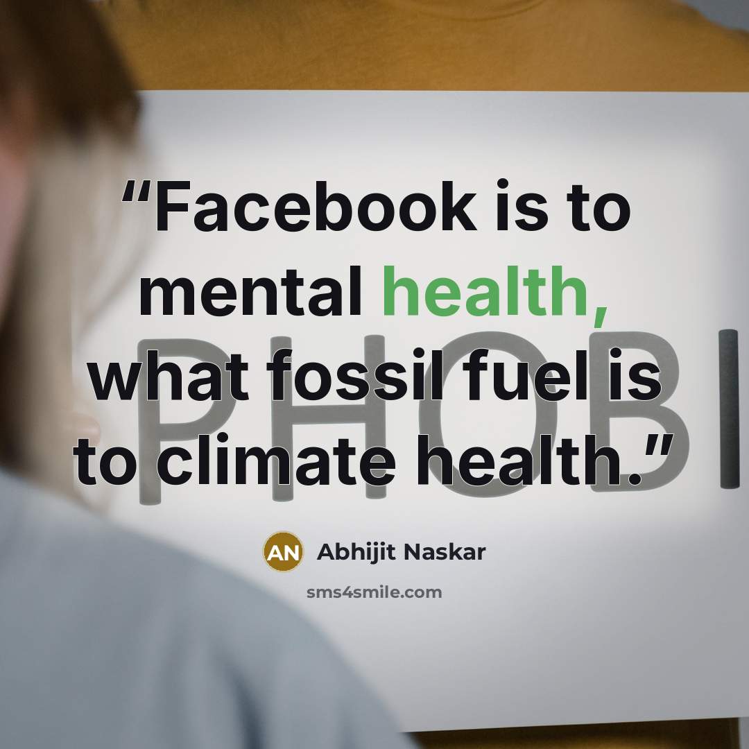 “Facebook is to mental health, what fossil fuel is to climate health.” quote by Abhijit Naskar