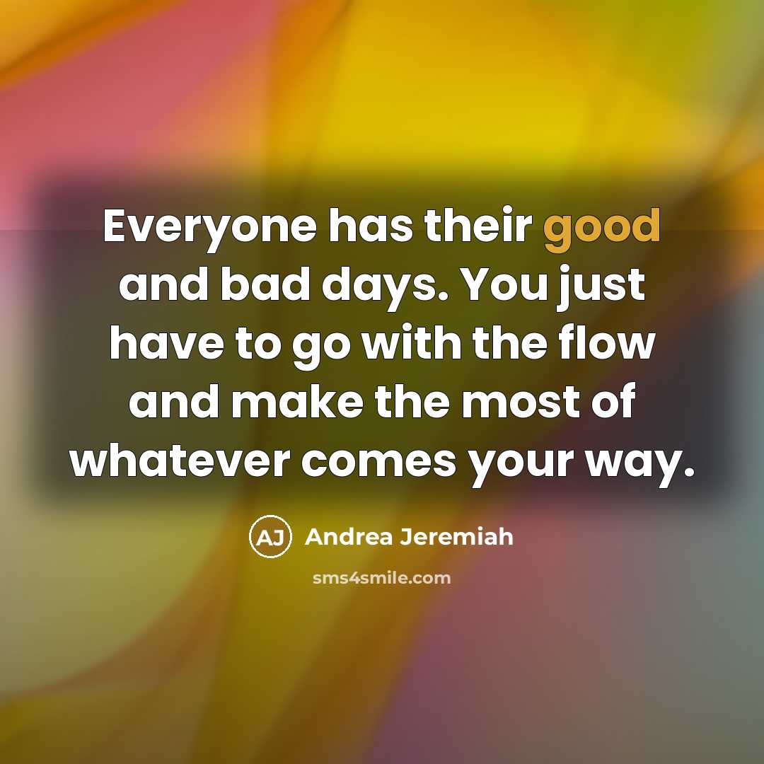 “Everyone has their good and bad days. You just have to go with the flow and make the most of whatever comes your way.” quote by Andrea Jeremiah