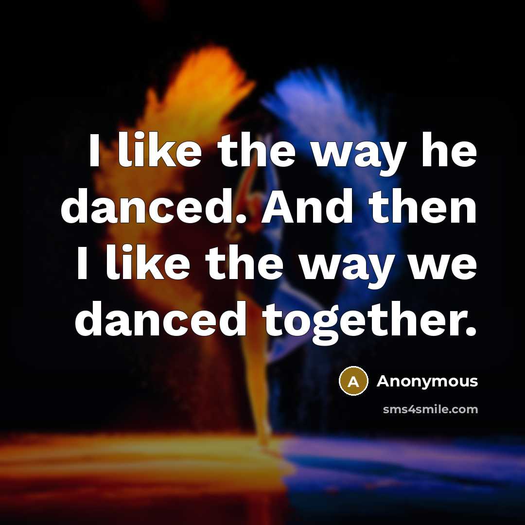 “I like the way he danced. And then I like the way we danced together.” quote by Anonymous