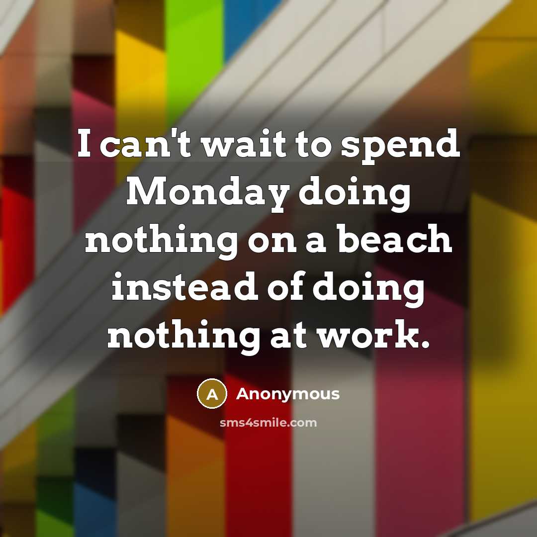 “I can't wait to spend Monday doing nothing on a beach instead of doing nothing at work.” quote by Anonymous