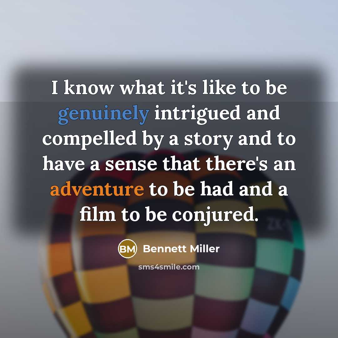 “I know what it's like to be genuinely intrigued and compelled by a story and to have a sense that there's an adventure to be had and a film to be conjured.” quote by Bennett Miller