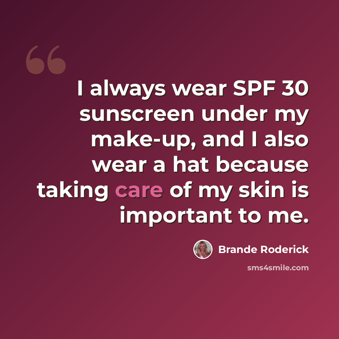 “I always wear SPF 30 sunscreen under my make-up, and I also wear a hat because taking care of my skin is important to me.” quote by Brande Roderick