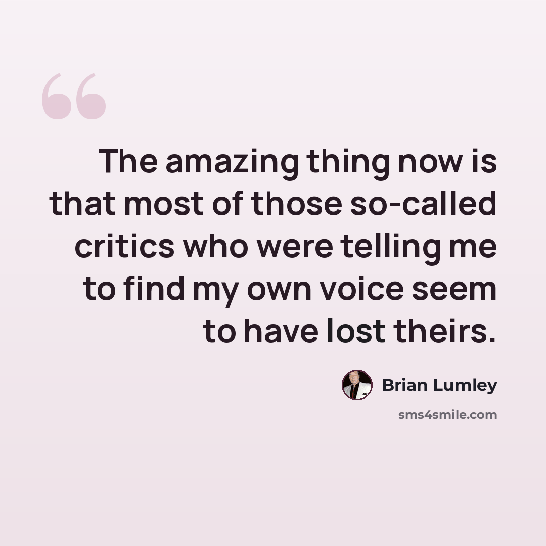 “The amazing thing now is that most of those so-called critics who were telling me to find my own voice seem to have lost theirs.” quote by Brian Lumley