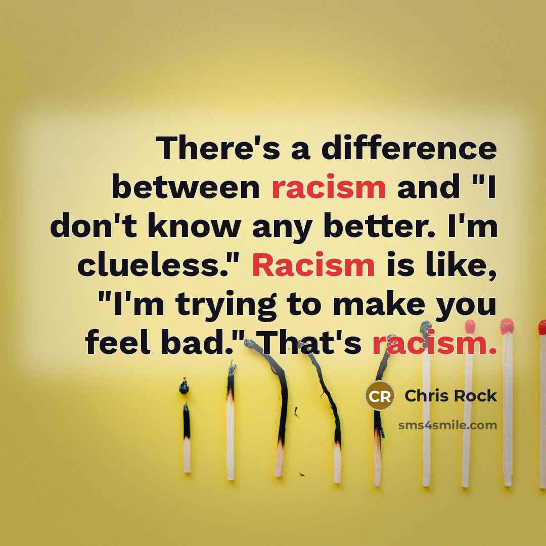 “There's a difference between racism and "I don't know any better. I'm clueless." Racism is like, "I'm trying to make you feel bad." That's racism.” quote by Chris Rock