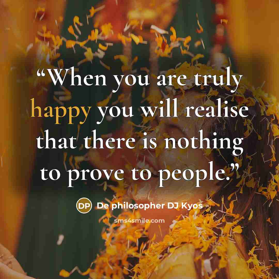 “When you are truly happy you will realise that there is nothing to prove to people.” quote by De philosopher DJ Kyos