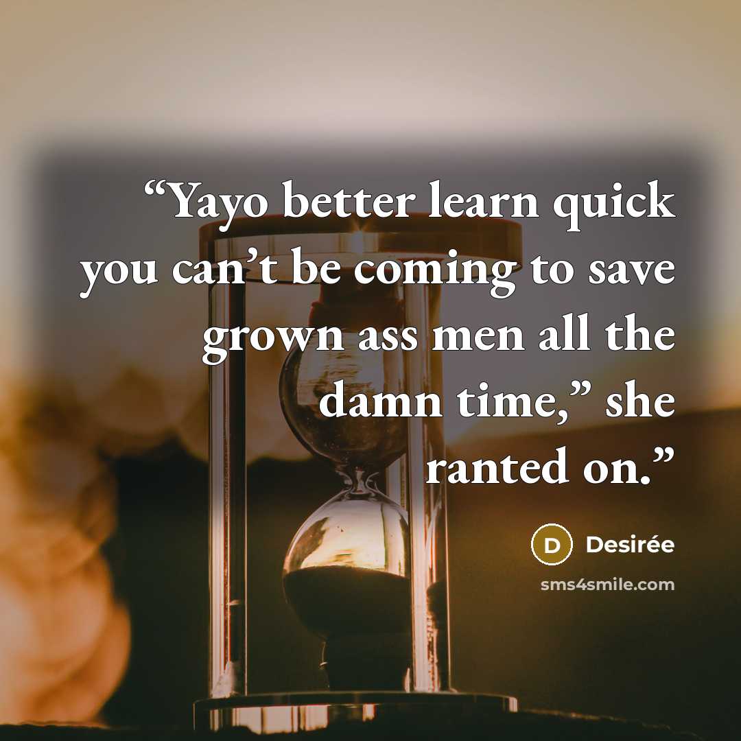 “Yayo better learn quick you can’t be coming to save grown ass men all the damn time,” she ranted on.” quote by Desirée