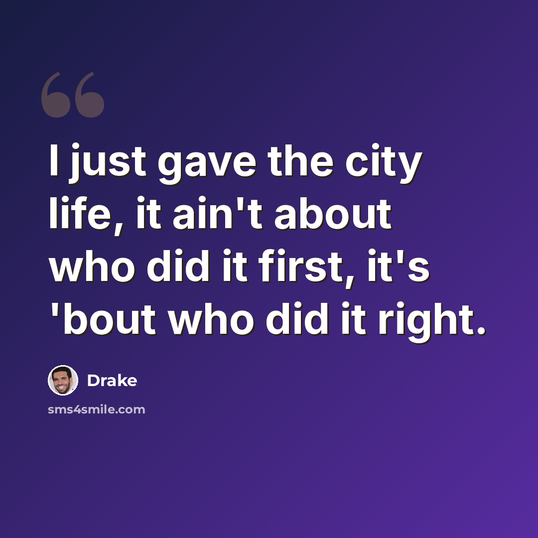 “I just gave the city life, it ain't about who did it first, it's 'bout who did it right.” quote by Drake