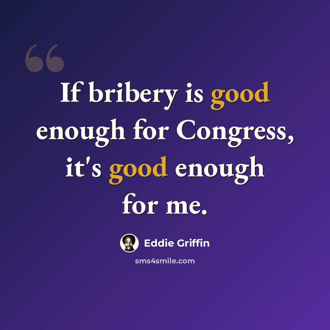 “If bribery is good enough for Congress, it's good enough for me.” quote by Eddie Griffin