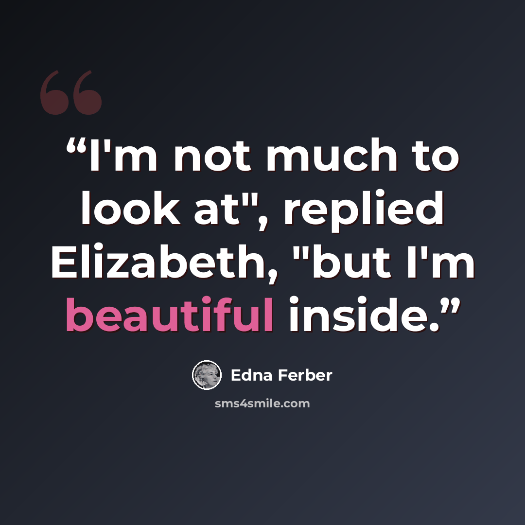 “I'm not much to look at", replied Elizabeth, "but I'm beautiful inside.” quote by Edna Ferber