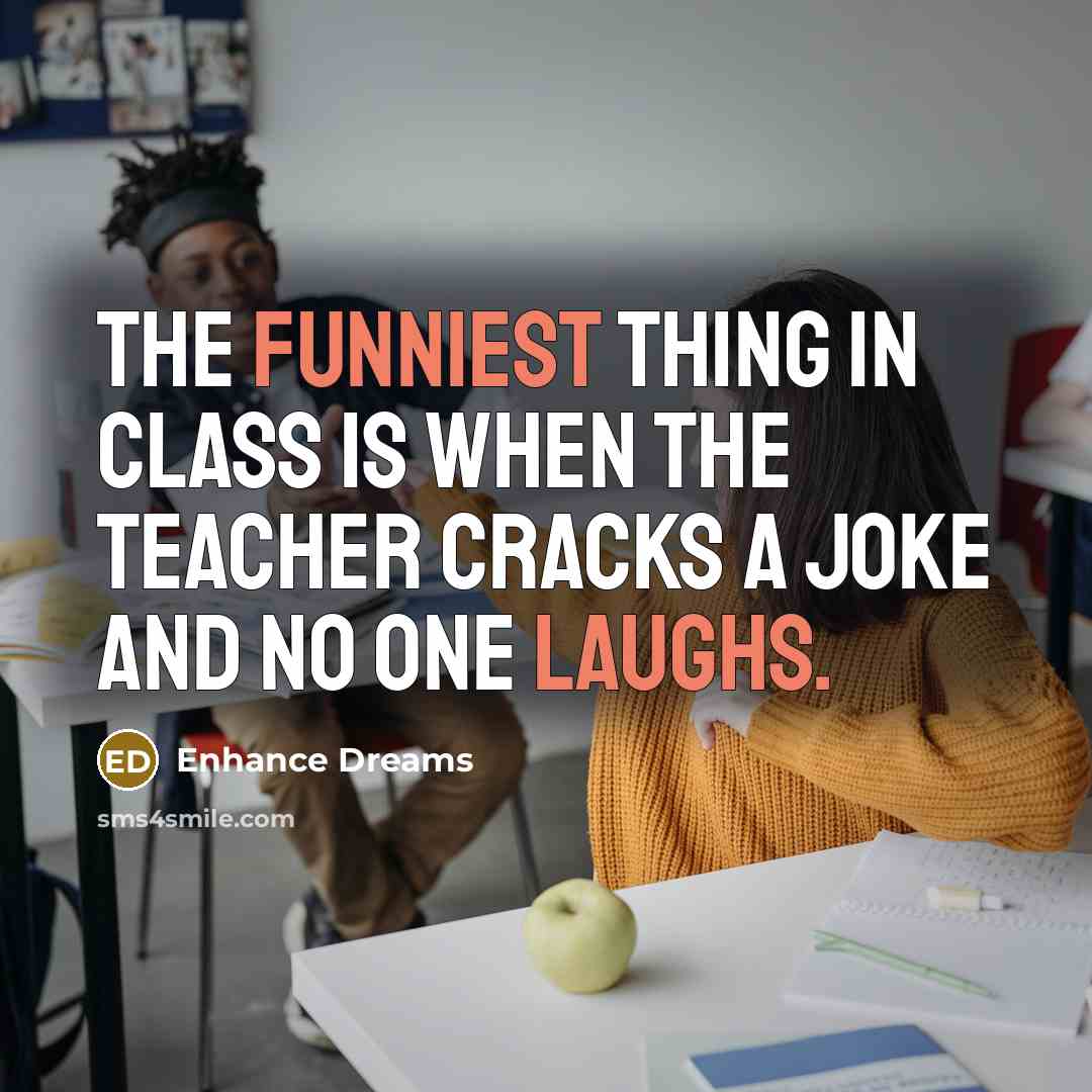 “The funniest thing in class is when the teacher cracks a joke and no one laughs.” quote by Enhance Dreams