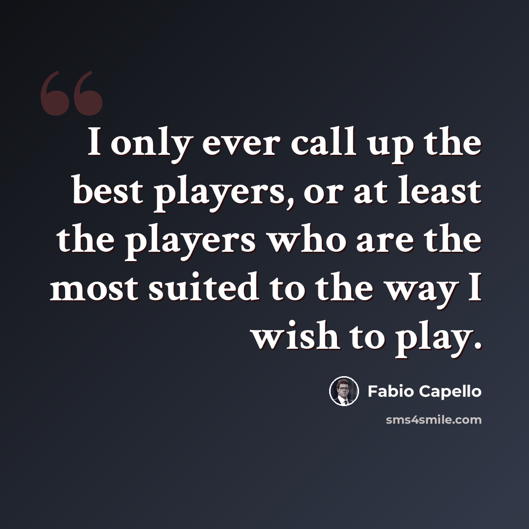“I only ever call up the best players, or at least the players who are the most suited to the way I wish to play.” quote by Fabio Capello