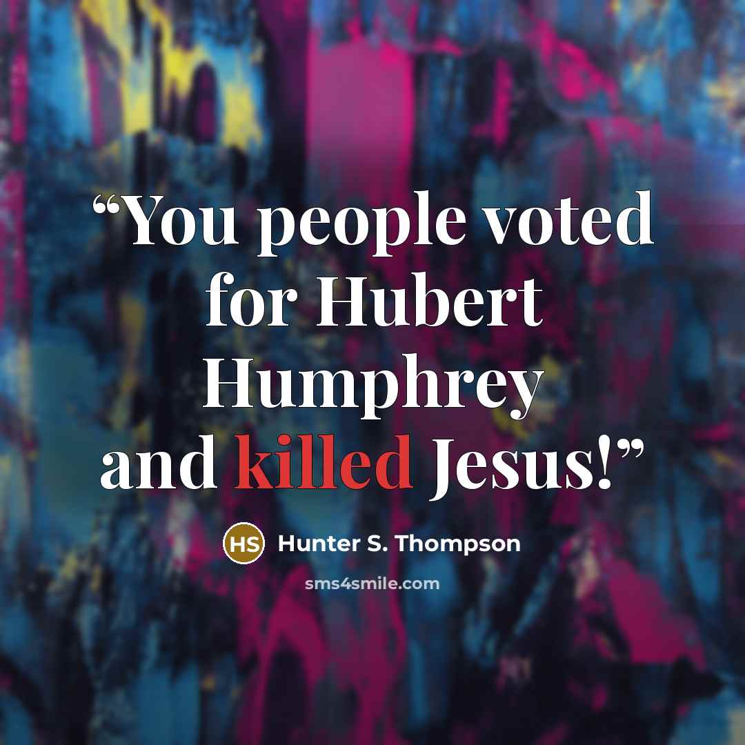 “You people voted for Hubert Humphrey and killed Jesus!” quote by Hunter S. Thompson