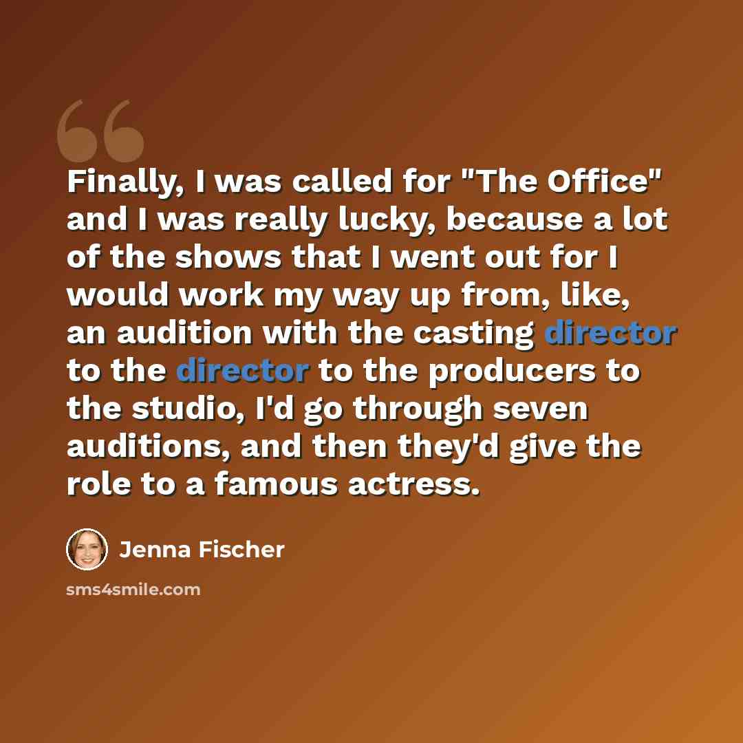 “Finally, I was called for "The Office" and I was really lucky, because a lot of the shows that I went out for I would work my way up from, like, an audition with the casting director to the director to the producers to the studio, I'd go through seven auditions, and then they'd give the role to a…” quote by Jenna Fischer
