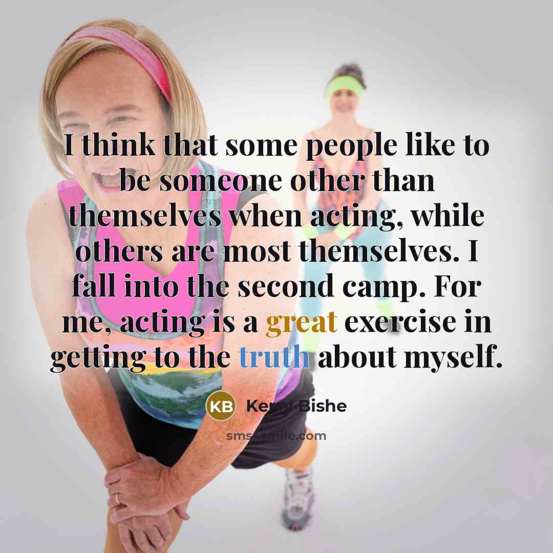 “I think that some people like to be someone other than themselves when acting, while others are most themselves. I fall into the second camp. For me, acting is a great exercise in getting to the truth about myself.” quote by Kerry Bishe