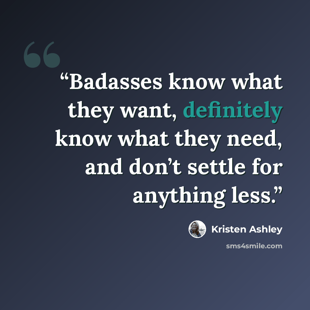 “Badasses know what they want, definitely know what they need, and don’t settle for anything less.” quote by Kristen Ashley