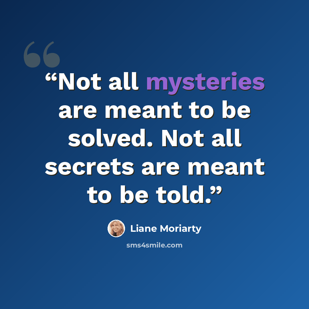 “Not all mysteries are meant to be solved. Not all secrets are meant to be told.” quote by Liane Moriarty